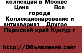 коллекция в Москве  › Цена ­ 65 000 - Все города Коллекционирование и антиквариат » Другое   . Пермский край,Кунгур г.